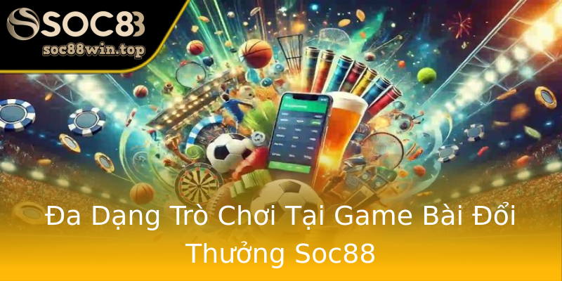 Đa Dạng Trò Chơi Tại Game Bài Đổi Thưởng Soc88 Đa Dạng Trò Chơi Tại Game Bài Đổi Thưởng Soc88