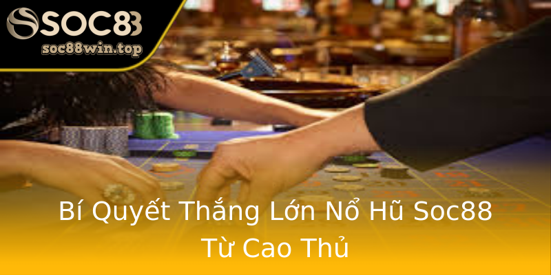 Bí Quyết Thắng Lớn Nổ Hũ Soc88 Từ Cao Thủ Bí Quyết Thắng Lớn Nổ Hũ Soc88 Từ Cao Thủ