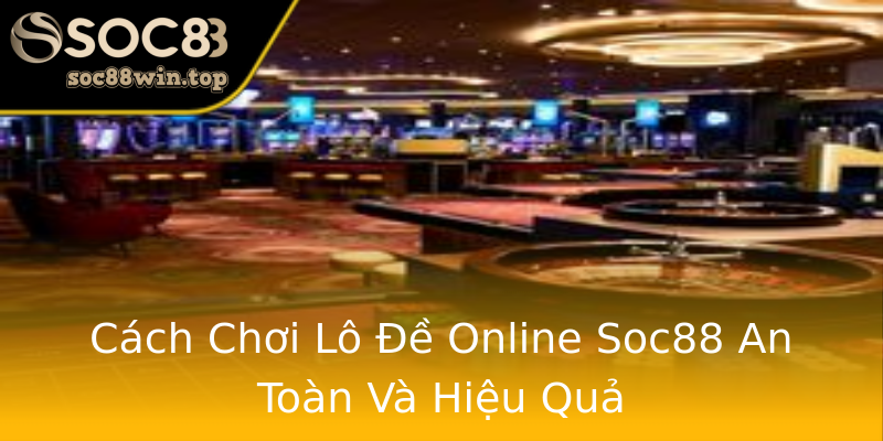 Cách Chơi Lô Đề Online Soc88 An Toàn Và Hiệu Quả Cách Chơi Lô Đề Online Soc88 An Toàn Và Hiệu Quả