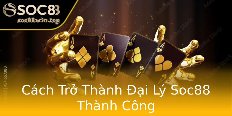 Cách Trở Thành Đại Lý Soc88 Thành Công Cách Trở Thành Đại Lý Soc88 Thành Công