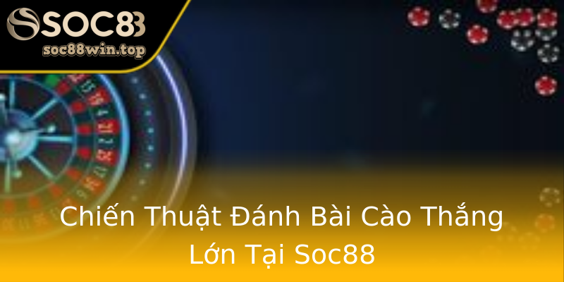 Chiến Thuật Đánh Bài Cào Thắng Lớn Tại Soc88 Chiến Thuật Đánh Bài Cào Thắng Lớn Tại Soc88