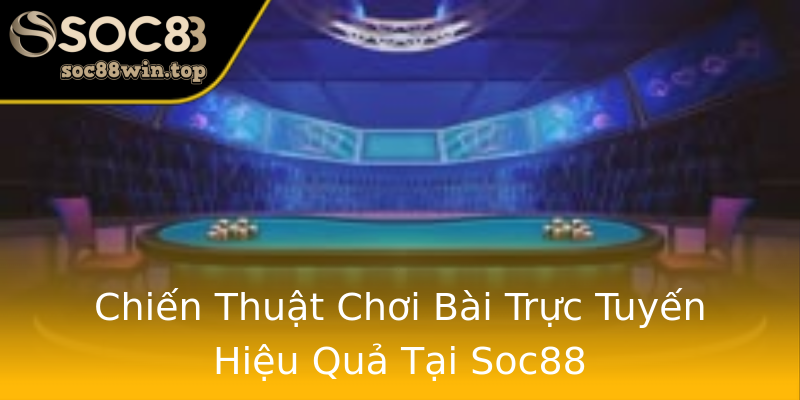 Chiến Thuật Chơi Bài Trực Tuyến Hiệu Quả Tại Soc88 Chiến Thuật Chơi Bài Trực Tuyến Hiệu Quả Tại Soc88