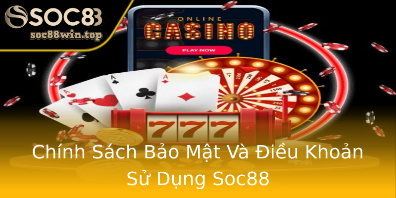 Chính Sách Bảo Mật Và Điều Khoản Sử Dụng Soc88 Chính Sách Bảo Mật Và Điều Khoản Sử Dụng Soc88