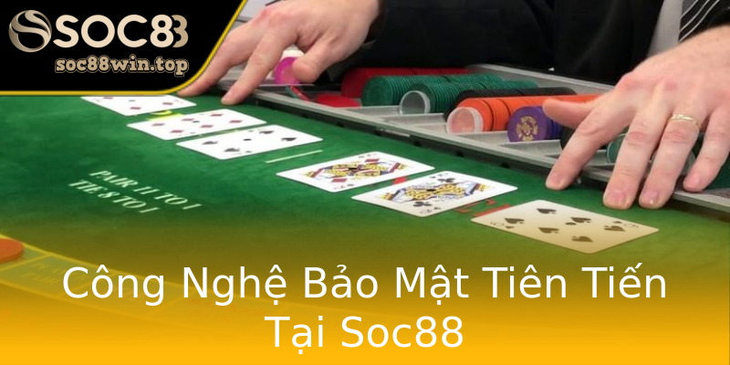 Công Nghệ Bảo Mật Tiên Tiến Tại Soc88 Công Nghệ Bảo Mật Tiên Tiến Tại Soc88