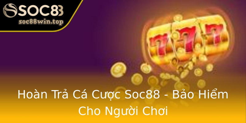 Hoàn Trả Cá Cược Soc88 - Bảo Hiểm Cho Người Chơi Hoàn Trả Cá Cược Soc88 - Bảo Hiểm Cho Người Chơi
