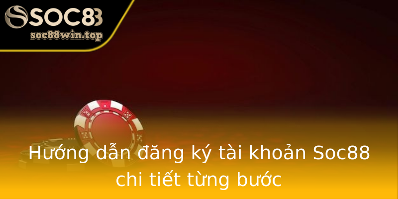 Hướng dẫn đăng ký tài khoản Soc88 chi tiết từng bước Hướng dẫn đăng ký tài khoản Soc88 chi tiết từng bước