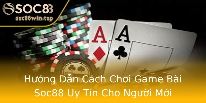 Hướng Dẫn Cách Chơi Game Bài Soc88 Uy Tín Cho Người Mới Hướng Dẫn Cách Chơi Game Bài Soc88 Uy Tín Cho Người Mới