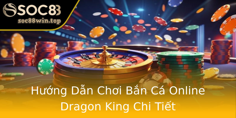 Hướng Dẫn Chơi Bắn Cá Online Dragon King Chi Tiết Hướng Dẫn Chơi Bắn Cá Online Dragon King Chi Tiết