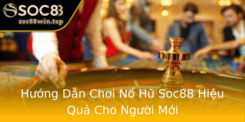 Hướng Dẫn Chơi Nổ Hũ Soc88 Hiệu Quả Cho Người Mới Hướng Dẫn Chơi Nổ Hũ Soc88 Hiệu Quả Cho Người Mới