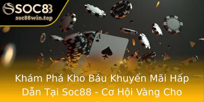 Khám Phá Kho Báu Khuyến Mãi Hấp Dẫn Tại Soc88 - Cơ Hội Vàng Cho Người Chơi Khám Phá Kho Báu Khuyến Mãi Hấp Dẫn Tại Soc88 - Cơ Hội Vàng Cho Người Chơi