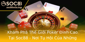 Kham Pha The Gioi Poker Inh Cao Tai Soc88 Noi Tu Hoi Cua Nhung Bac Thay Bai La