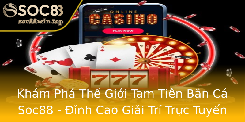 Khám Phá Thế Giới Tam Tiên Bắn Cá Soc88 - Đỉnh Cao Giải Trí Trực Tuyến Khám Phá Thế Giới Tam Tiên Bắn Cá Soc88 - Đỉnh Cao Giải Trí Trực Tuyến
