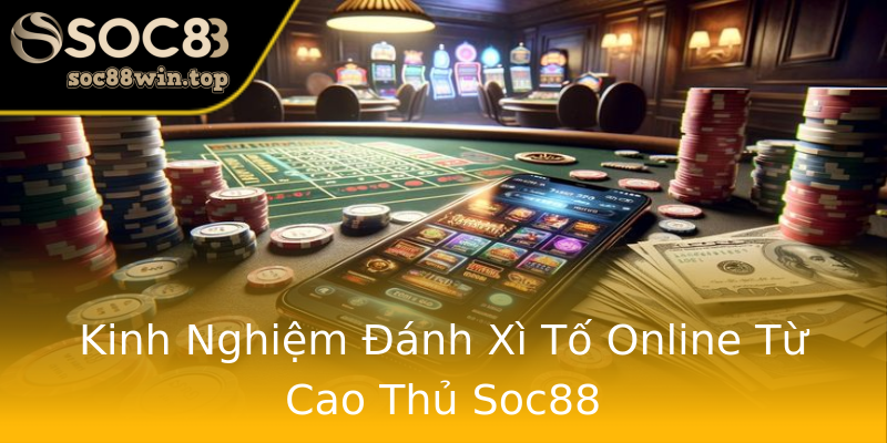 Kinh Nghiệm Đánh Xì Tố Online Từ Cao Thủ Soc88 Kinh Nghiệm Đánh Xì Tố Online Từ Cao Thủ Soc88