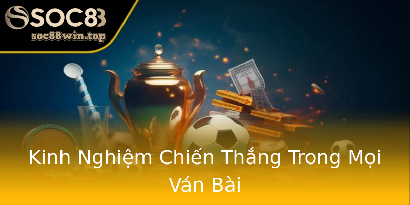 Kinh Nghiệm Chiến Thắng Trong Mọi Ván Bài Kinh Nghiệm Chiến Thắng Trong Mọi Ván Bài