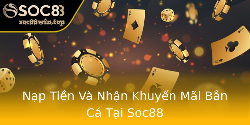 Nạp Tiền Và Nhận Khuyến Mãi Bắn Cá Tại Soc88 Nạp Tiền Và Nhận Khuyến Mãi Bắn Cá Tại Soc88