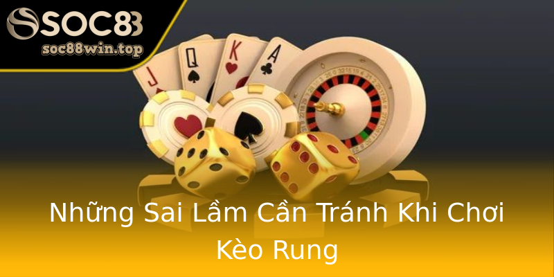 Những Sai Lầm Cần Tránh Khi Chơi Kèo Rung Những Sai Lầm Cần Tránh Khi Chơi Kèo Rung