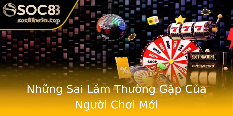 Những Sai Lầm Thường Gặp Của Người Chơi Mới Những Sai Lầm Thường Gặp Của Người Chơi Mới