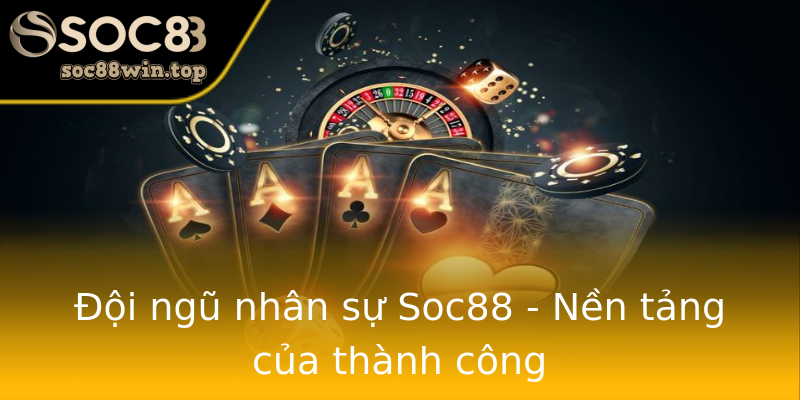 Đội ngũ nhân sự Soc88 - Nền tảng của thành công Đội ngũ nhân sự Soc88 - Nền tảng của thành công