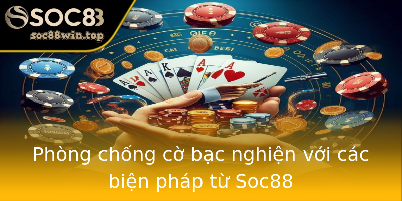 Phòng chống cờ bạc nghiện với các biện pháp từ Soc88 Phòng chống cờ bạc nghiện với các biện pháp từ Soc88