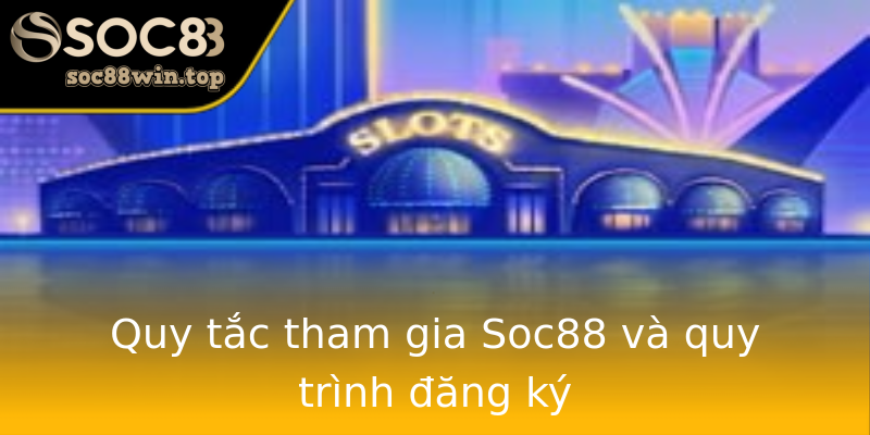 Quy tắc tham gia Soc88 và quy trình đăng ký Quy tắc tham gia Soc88 và quy trình đăng ký