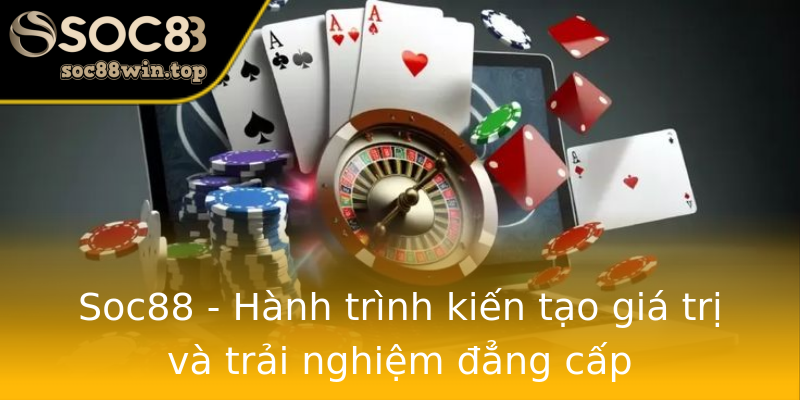 Soc88 - Hành trình kiến tạo giá trị và trải nghiệm đẳng cấp Soc88 - Hành trình kiến tạo giá trị và trải nghiệm đẳng cấp