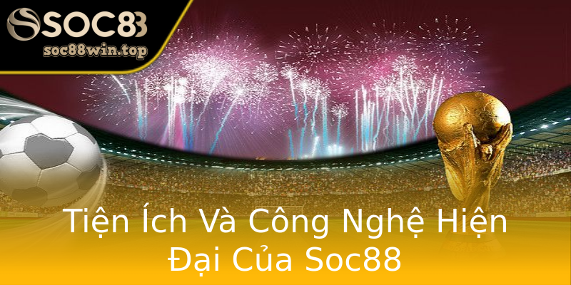Tiện Ích Và Công Nghệ Hiện Đại Của Soc88 Tiện Ích Và Công Nghệ Hiện Đại Của Soc88