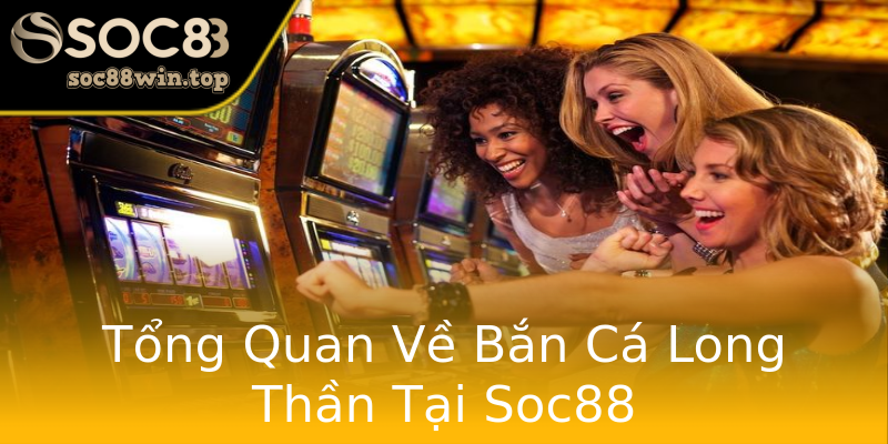 Tổng Quan Về Bắn Cá Long Thần Tại Soc88 Tổng Quan Về Bắn Cá Long Thần Tại Soc88