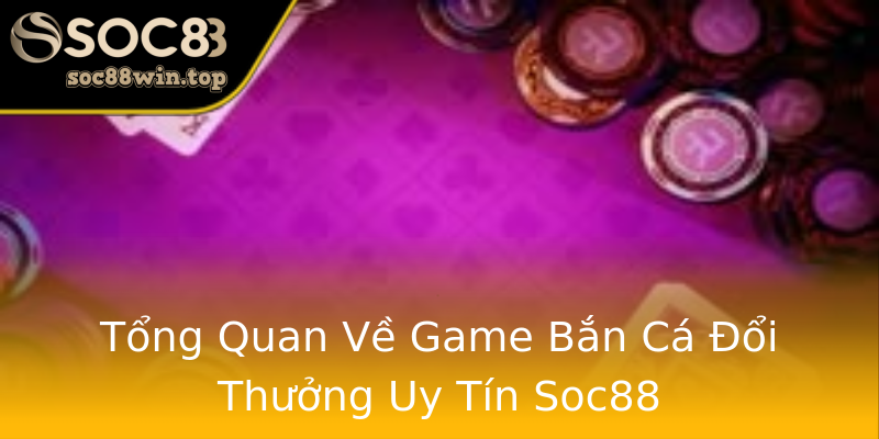 Tổng Quan Về Game Bắn Cá Đổi Thưởng Uy Tín Soc88 Tổng Quan Về Game Bắn Cá Đổi Thưởng Uy Tín Soc88