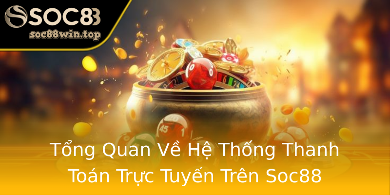 Tổng Quan Về Hệ Thống Thanh Toán Trực Tuyến Trên Soc88 Tổng Quan Về Hệ Thống Thanh Toán Trực Tuyến Trên Soc88
