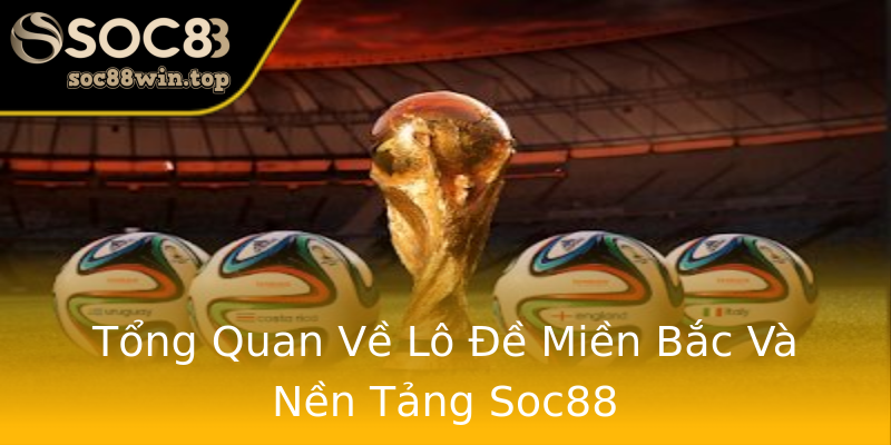 Tổng Quan Về Lô Đề Miền Bắc Và Nền Tảng Soc88 Tổng Quan Về Lô Đề Miền Bắc Và Nền Tảng Soc88