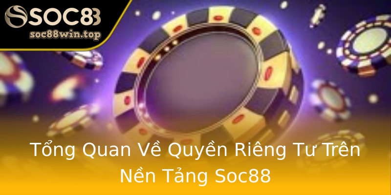 Tổng Quan Về Quyền Riêng Tư Trên Nền Tảng Soc88 Tổng Quan Về Quyền Riêng Tư Trên Nền Tảng Soc88