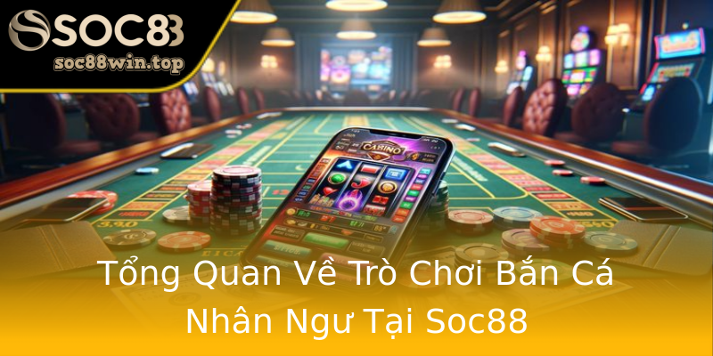 Tổng Quan Về Trò Chơi Bắn Cá Nhân Ngư Tại Soc88 Tổng Quan Về Trò Chơi Bắn Cá Nhân Ngư Tại Soc88