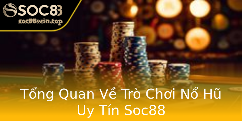 Tổng Quan Về Trò Chơi Nổ Hũ Uy Tín Soc88 Tổng Quan Về Trò Chơi Nổ Hũ Uy Tín Soc88