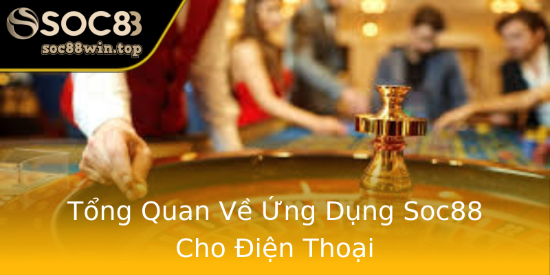 Tổng Quan Về Ứng Dụng Soc88 Cho Điện Thoại Tổng Quan Về Ứng Dụng Soc88 Cho Điện Thoại