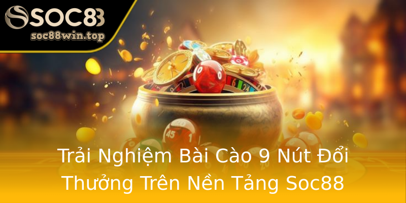Trải Nghiệm Bài Cào 9 Nút Đổi Thưởng Trên Nền Tảng Soc88 Trải Nghiệm Bài Cào 9 Nút Đổi Thưởng Trên Nền Tảng Soc88