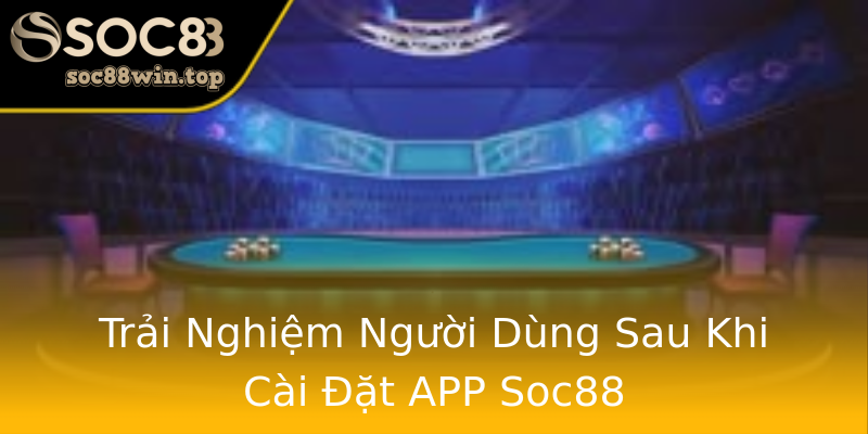 Trải Nghiệm Người Dùng Sau Khi Cài Đặt APP Soc88 Trải Nghiệm Người Dùng Sau Khi Cài Đặt APP Soc88