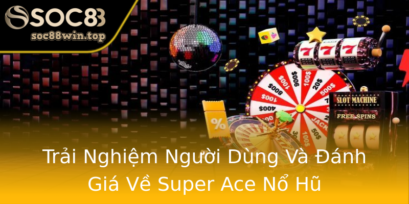 Trải Nghiệm Người Dùng Và Đánh Giá Về Super Ace Nổ Hũ Trải Nghiệm Người Dùng Và Đánh Giá Về Super Ace Nổ Hũ
