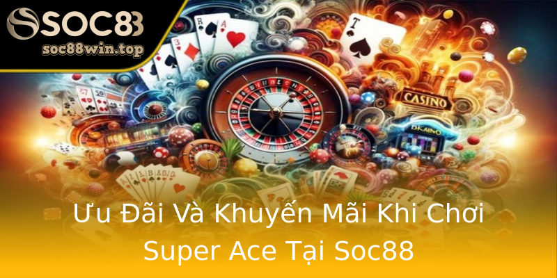 Ưu Đãi Và Khuyến Mãi Khi Chơi Super Ace Tại Soc88 Ưu Đãi Và Khuyến Mãi Khi Chơi Super Ace Tại Soc88